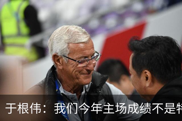 于根伟：我们今年主场成绩不是特别好，我想向各界表示感谢