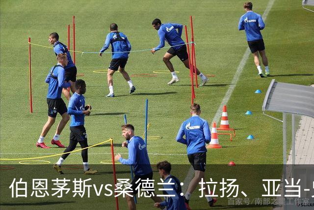 伯恩茅斯vs桑德兰：拉扬、亚当-史密斯首发，扎卡、丹索出战