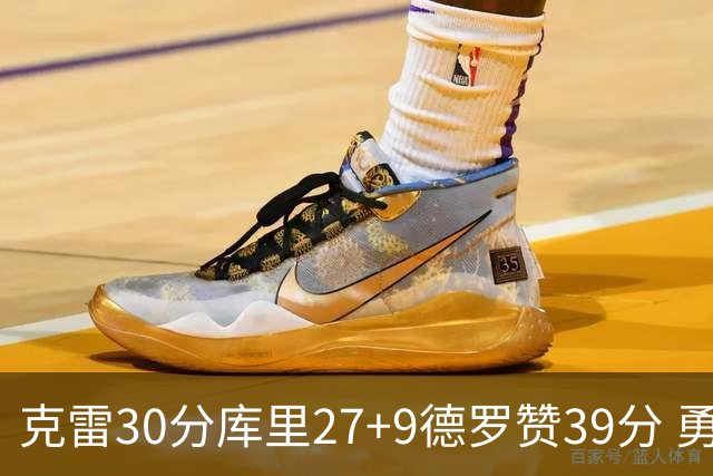 克雷30分库里27+9德罗赞39分 勇士力克公牛