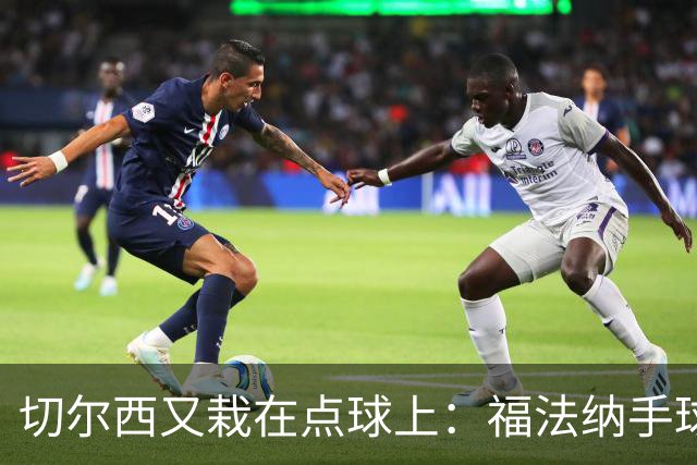 切尔西又栽在点球上：福法纳手球送点+点球打飞，利物浦替补立功