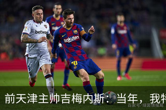 前天津主帅吉梅内斯：当年，我特别希望促成于根伟去乌拉圭联赛