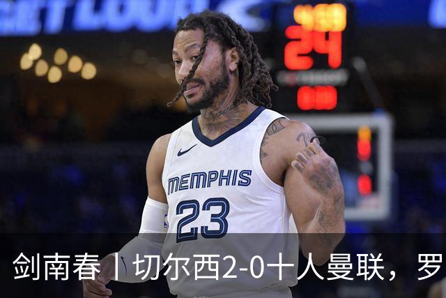 剑南春丨切尔西2-0十人曼联，罗杰斯、帕尔默建功，利马染红+送点