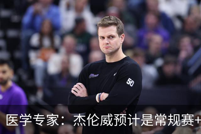医学专家：杰伦威预计是常规赛+季后赛报销 提前复出风险过大