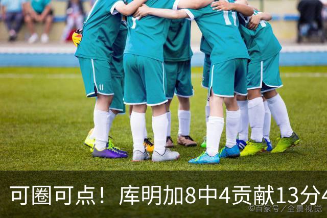 可圈可点！库明加8中4贡献13分4板2断 三分4中3&正负值+23