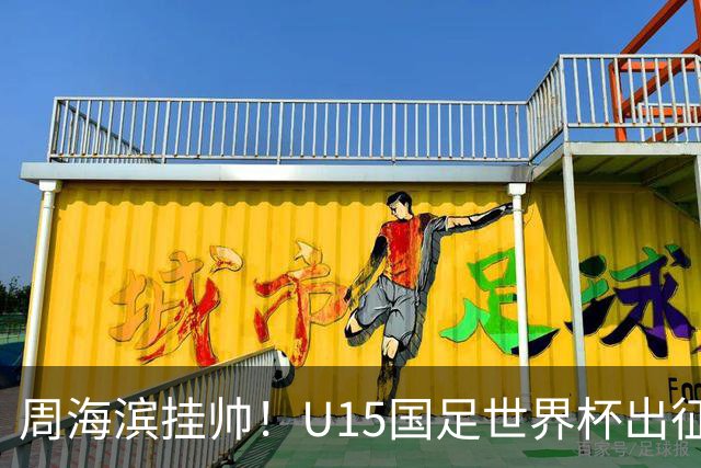 周海滨挂帅！U15国足世界杯出征名单：沙明、殷扎吉在列