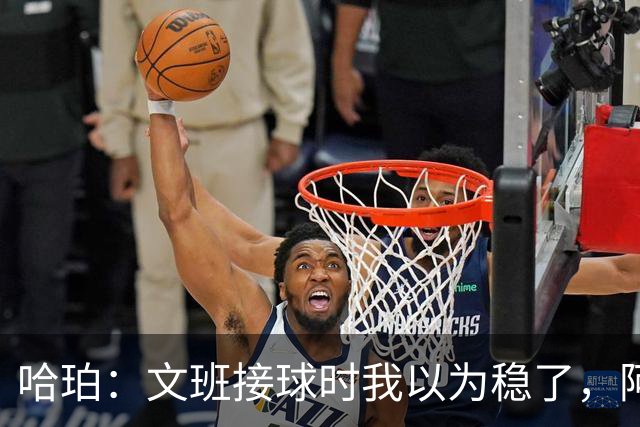 哈珀：文班接球时我以为稳了，阿门那记封盖实属罕见