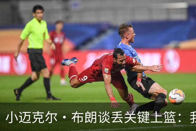 小迈克尔·布朗谈丢关键上篮：我犯了不该犯的错 愿承担全部责任