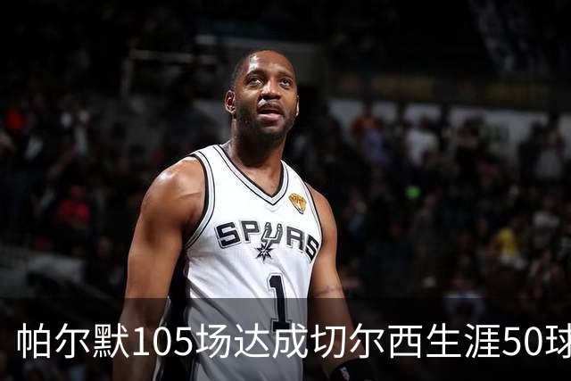 帕尔默105场达成切尔西生涯50球里程碑，为队史第三快