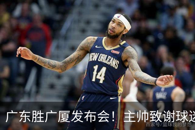 广东胜广厦发布会！主帅致谢球迷承诺积极磨合，崔永熙亲承回暖！