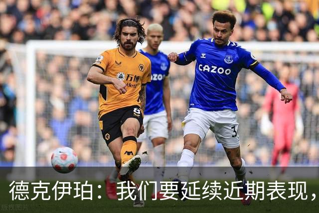 德克伊珀：我们要延续近期表现，争取从安菲尔德带走分数