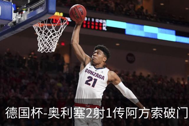 德国杯-奥利塞2射1传阿方索破门 布朗建功拜仁6-1晋级