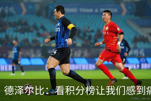 德泽尔比：看积分榜让我们感到痛苦；被换下的球员伤势无大碍