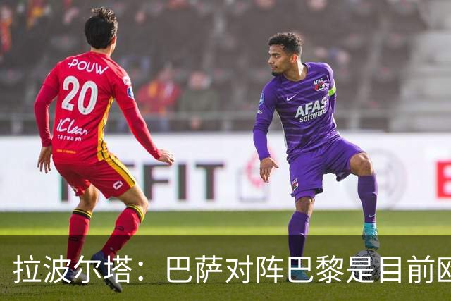 拉波尔塔：巴萨对阵巴黎是目前欧洲足坛最精彩的对决