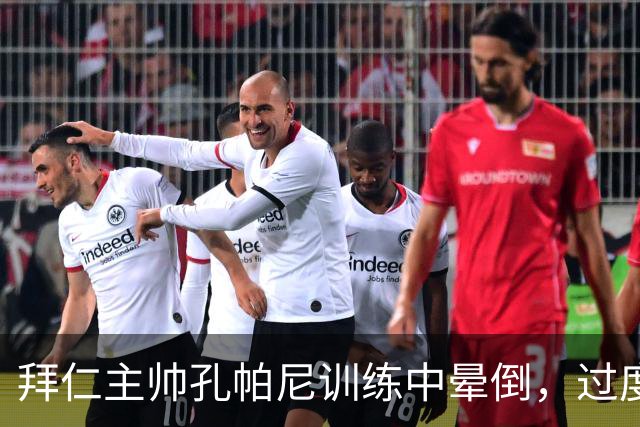 拜仁主帅孔帕尼训练中晕倒，过度疲劳敲响警钟