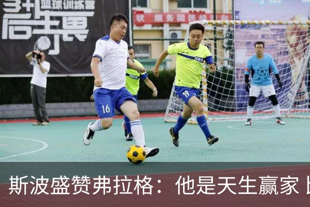 斯波盛赞弗拉格：他是天生赢家 比赛风格就像自然力量般不可阻挡