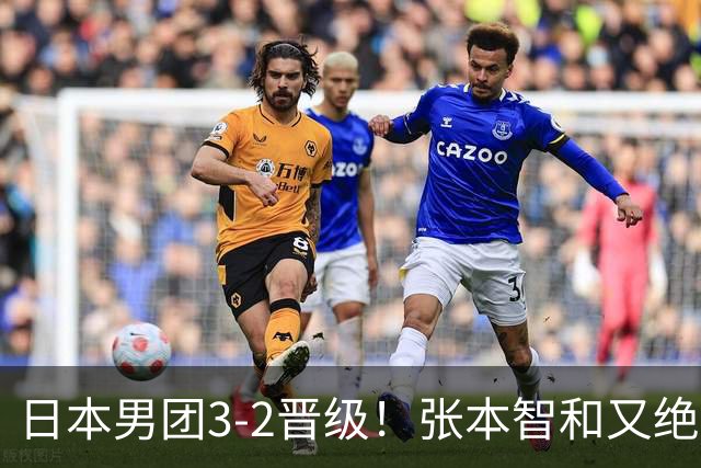 日本男团3-2晋级！张本智和又绝境翻盘 用中文发狠：我就要拿冠军