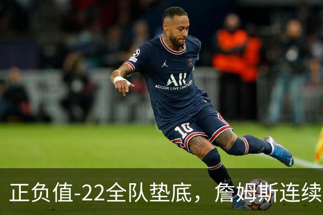 正负值-22全队垫底，詹姆斯连续3场这项数据都是76人首发最差