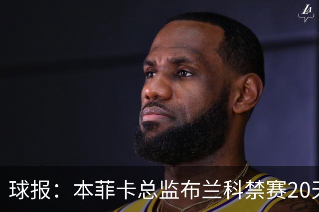 球报：本菲卡总监布兰科禁赛20天，因赛后冲突实施“非自动预防性停赛”