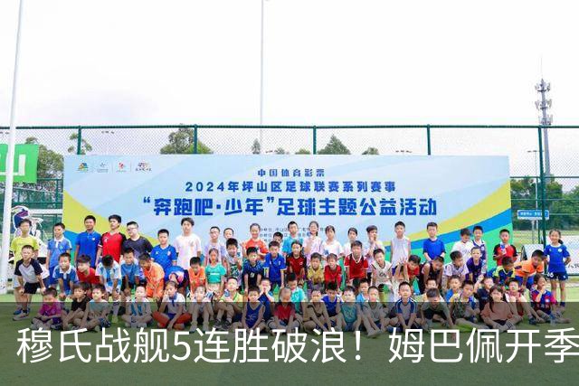 穆氏战舰5连胜破浪！姆巴佩开季13场14球 贝林厄姆&迪奥曼德各3球