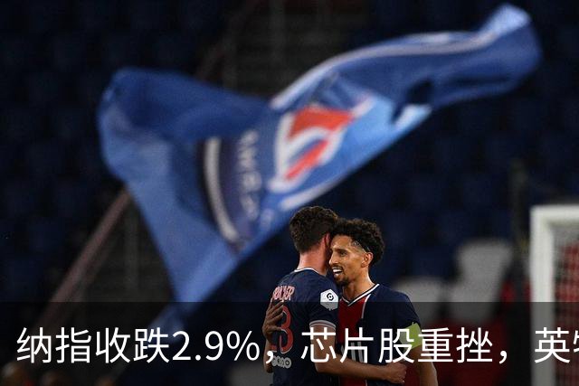 纳指收跌2.9%，芯片股重挫，英特尔跌28%