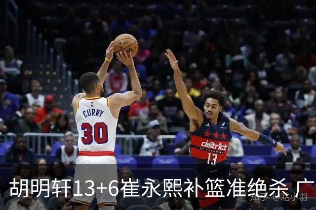 胡明轩13+6崔永熙补篮准绝杀 广东主场险胜江苏