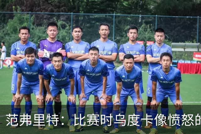 范弗里特：比赛时乌度卡像愤怒的公牛，我是沟通桥梁