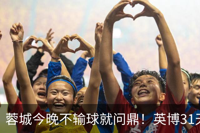 蓉城今晚不输球就问鼎！英博31天将夺冠概率狂提了20倍，达到了1%