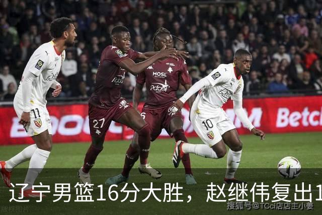 辽宁男篮16分大胜，赵继伟复出16+6，库珀20+7段睿骐15分！