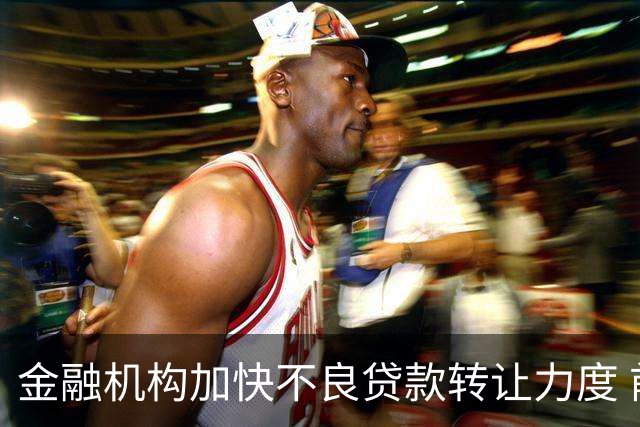 金融机构加快不良贷款转让力度 前三季转让本息总额约3410亿元，信用卡不良处置放量