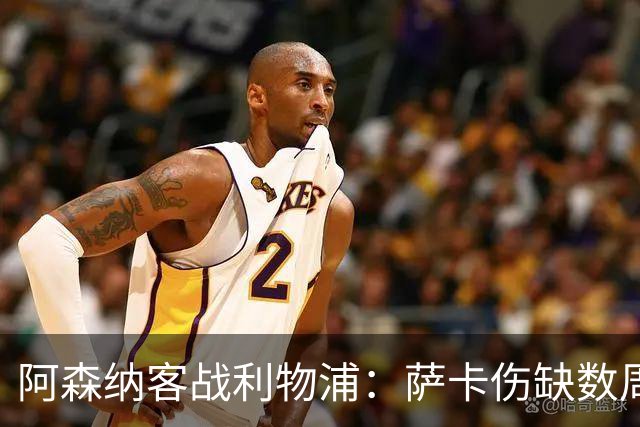 阿森纳客战利物浦：萨卡伤缺数周，16岁小将停赛三场