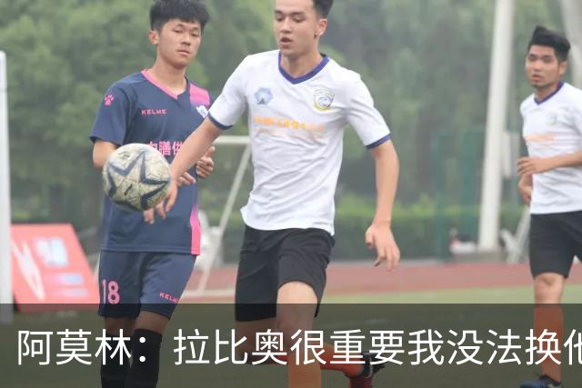 阿莫林：拉比奥很重要我没法换他，但我完全没感觉他可能两黄