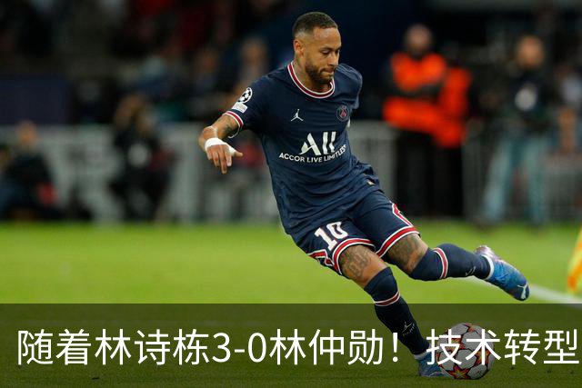 随着林诗栋3-0林仲勋！技术转型初见成效，不再只靠反手强抽