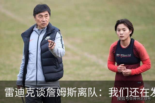 雷迪克谈詹姆斯离队：我们还在发短信，最想念他的稳定性
