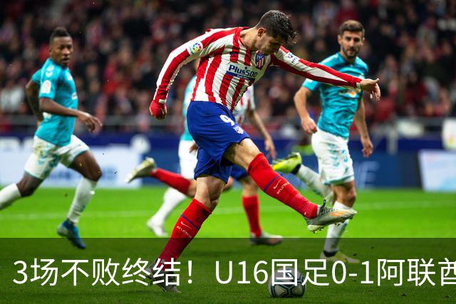 3场不败终结！U16国足0-1阿联酋U17降至小组第2 李宇轩屡失良机