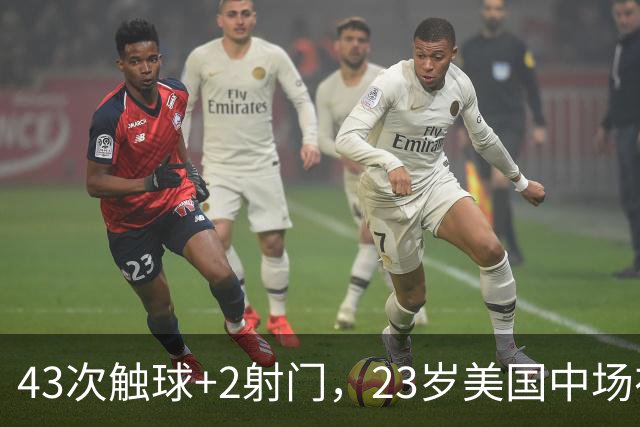 43次触球+2射门，23岁美国中场在法甲榜首队面前先拔头筹