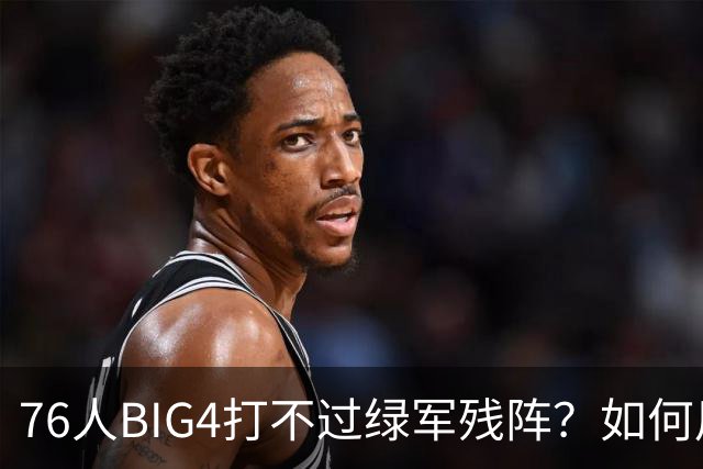 76人BIG4打不过绿军残阵？如何用大帝矛盾更尖锐了