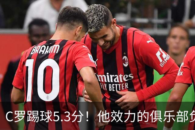 C罗踢球5.3分！他效力的俱乐部负债2亿美元！15次争冠仅仅1冠！