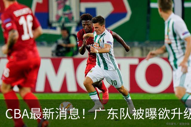CBA最新消息！广东队被曝欲升级内线，阿祖布克接近离队？