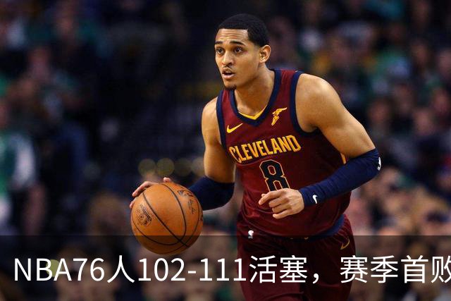 NBA76人102-111活塞，赛季首败这3人要负责，詹姆斯打不了中锋